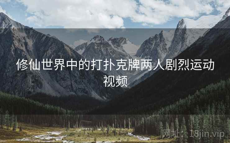 修仙世界中的打扑克牌两人剧烈运动视频
