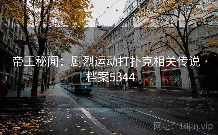 帝王秘闻：剧烈运动打扑克相关传说 · 档案5344