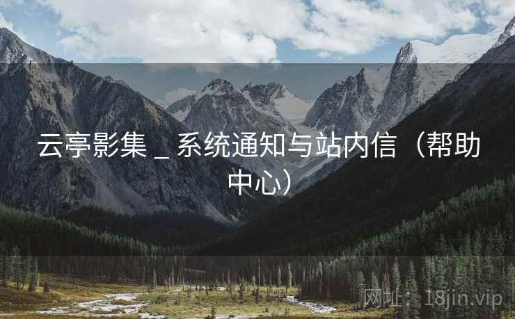云亭影集 _ 系统通知与站内信（帮助中心）