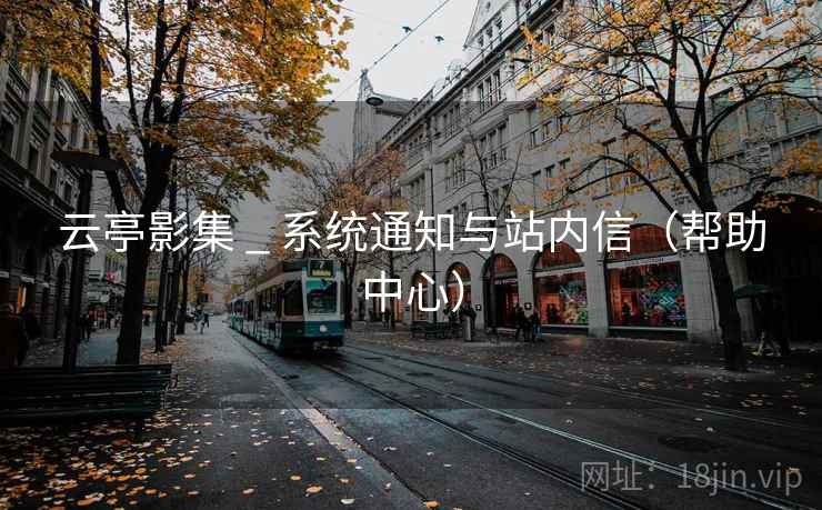 云亭影集 _ 系统通知与站内信（帮助中心）
