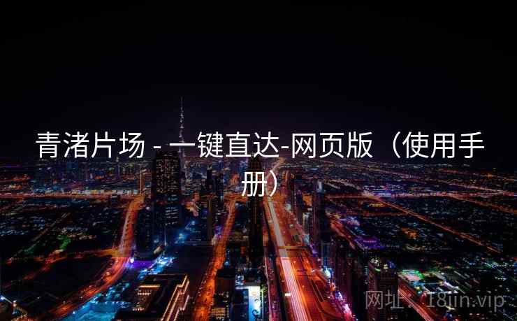 青渚片场 - 一键直达-网页版（使用手册）