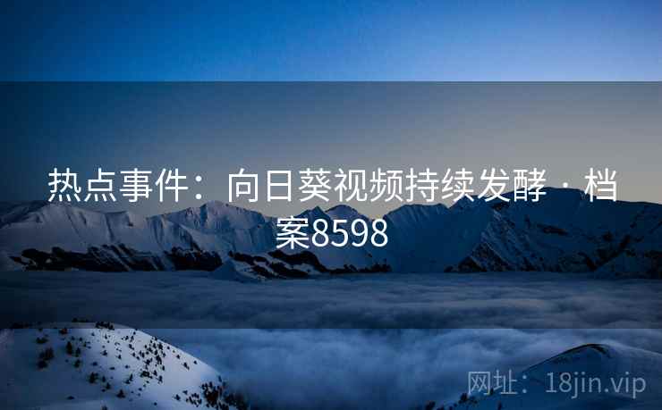 热点事件：向日葵视频持续发酵 · 档案8598