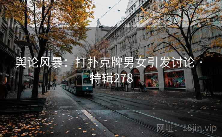 舆论风暴：打扑克牌男女引发讨论 · 特辑278