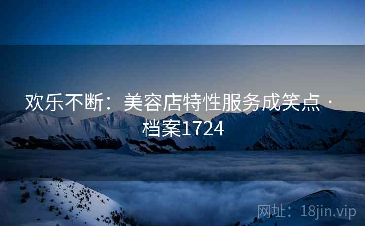欢乐不断：美容店特性服务成笑点 · 档案1724