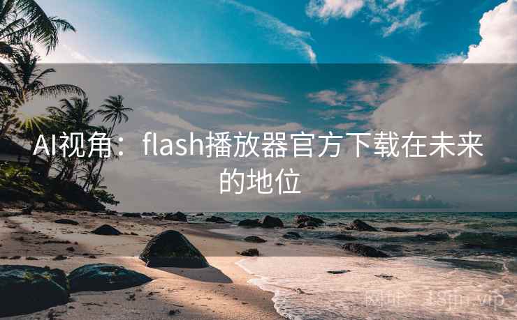 AI视角：flash播放器官方下载在未来的地位
