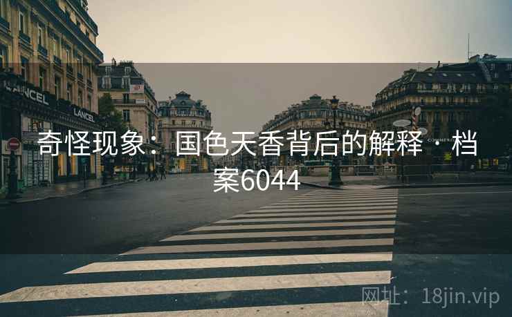奇怪现象：国色天香背后的解释 · 档案6044