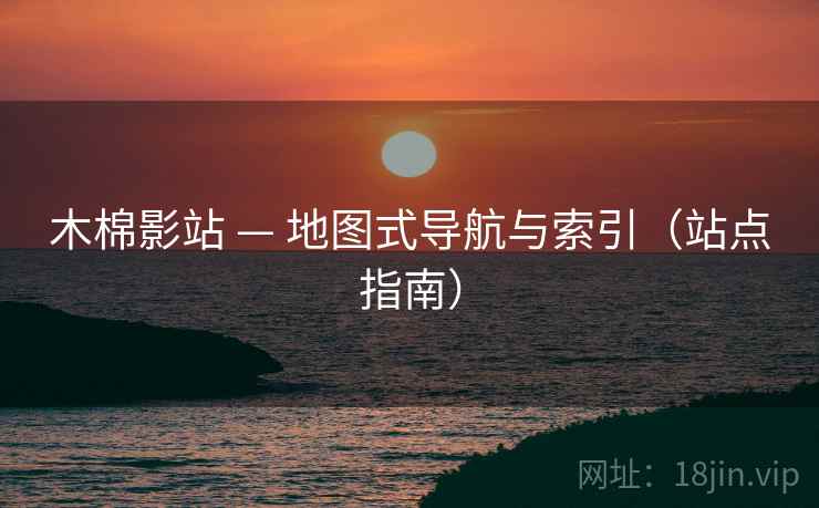 木棉影站 — 地图式导航与索引（站点指南）