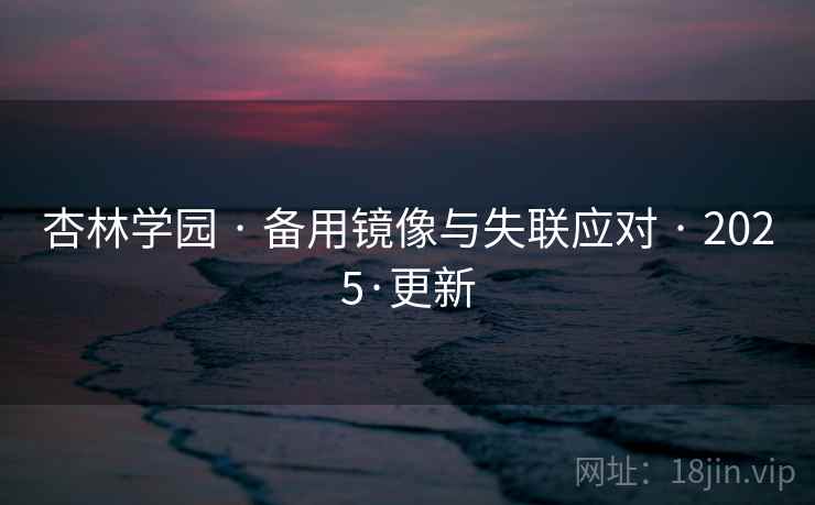 杏林学园 · 备用镜像与失联应对 · 2025·更新