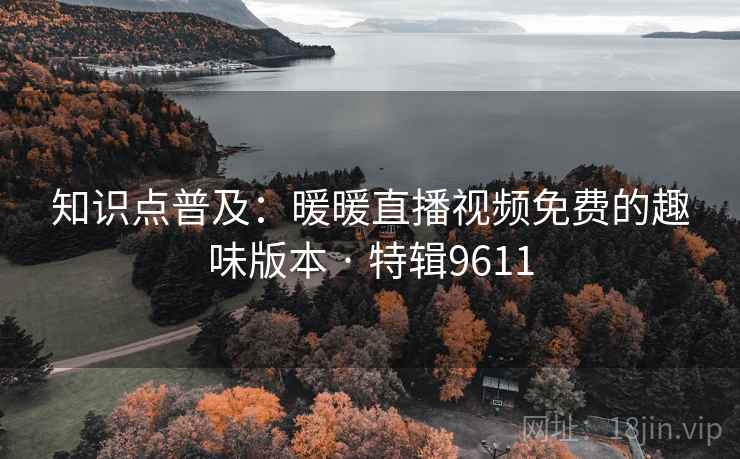 知识点普及：暖暖直播视频免费的趣味版本 · 特辑9611