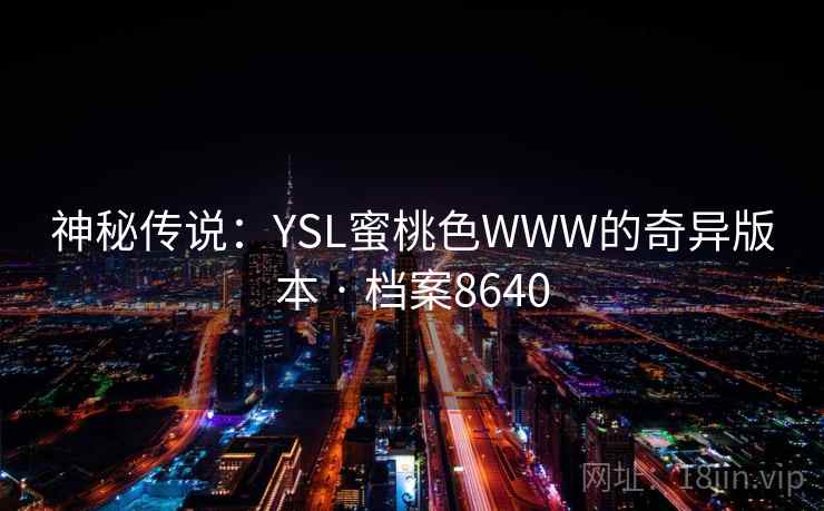 神秘传说：YSL蜜桃色WWW的奇异版本 · 档案8640