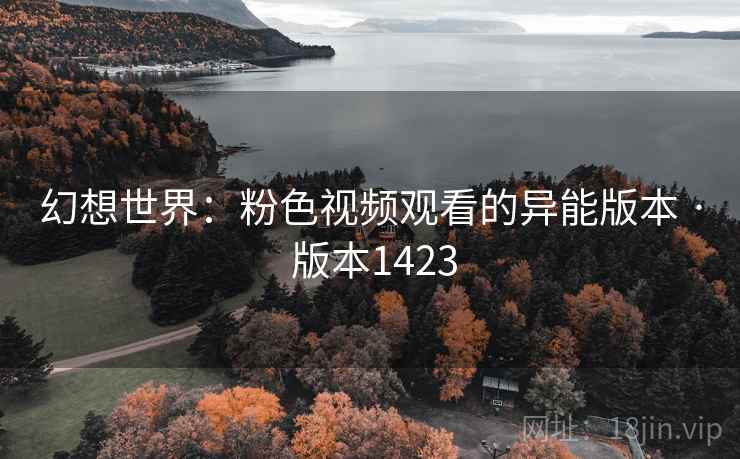 幻想世界：粉色视频观看的异能版本 · 版本1423