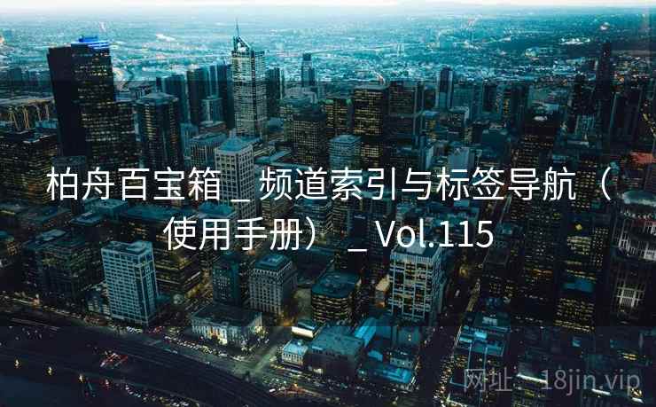 柏舟百宝箱 _ 频道索引与标签导航（使用手册） _ Vol.115