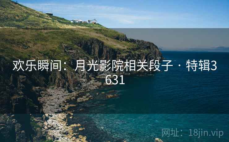 欢乐瞬间：月光影院相关段子 · 特辑3631