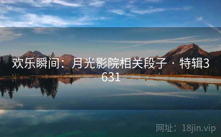 欢乐瞬间：月光影院相关段子 · 特辑3631