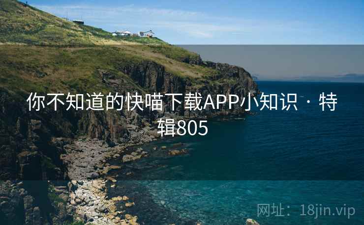 你不知道的快喵下载APP小知识 · 特辑805