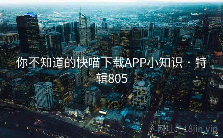 你不知道的快喵下载APP小知识 · 特辑805