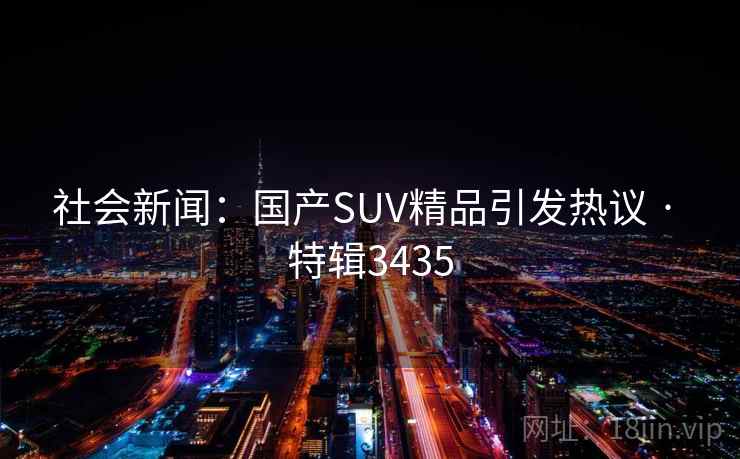 社会新闻：国产SUV精品引发热议 · 特辑3435