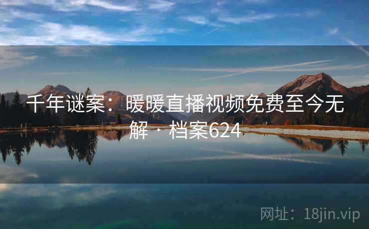 千年谜案：暖暖直播视频免费至今无解 · 档案624