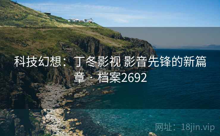 科技幻想：丁冬影视 影音先锋的新篇章 · 档案2692