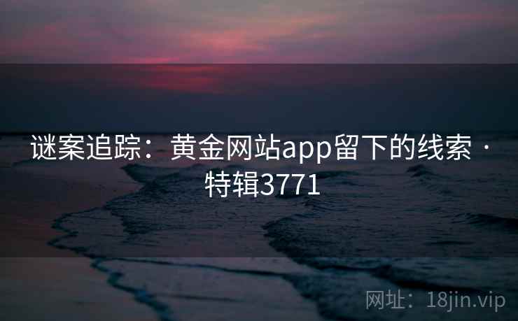 谜案追踪：黄金网站app留下的线索 · 特辑3771