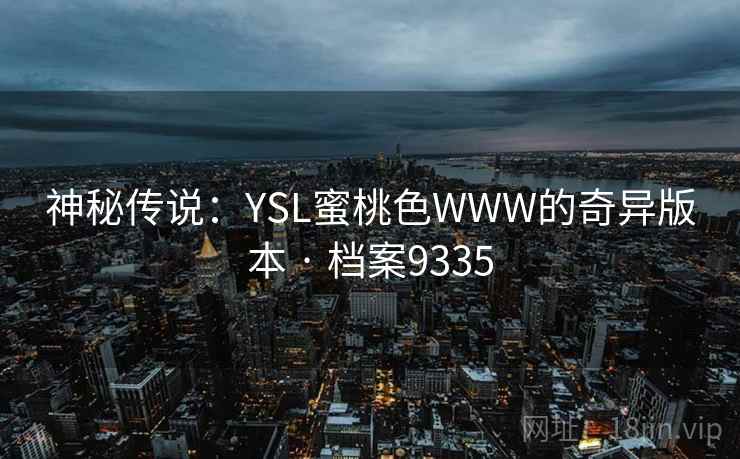 神秘传说:YSL蜜桃色WWW的奇异版本 · 档案9335 神秘传说:YSL蜜桃色WWW的奇异版本 · 档案9335