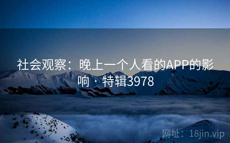 社会观察：晚上一个人看的APP的影响 · 特辑3978