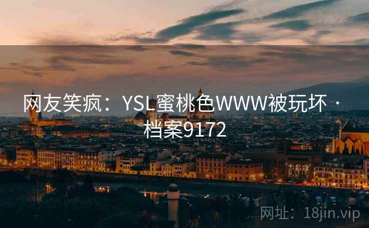 网友笑疯：YSL蜜桃色WWW被玩坏 · 档案9172