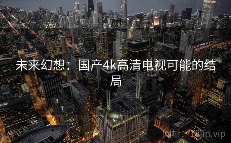 未来幻想：国产4k高清电视可能的结局