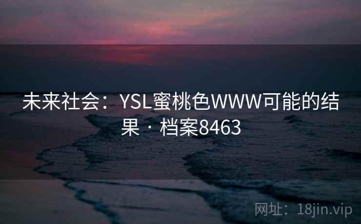 未来社会：YSL蜜桃色WWW可能的结果 · 档案8463