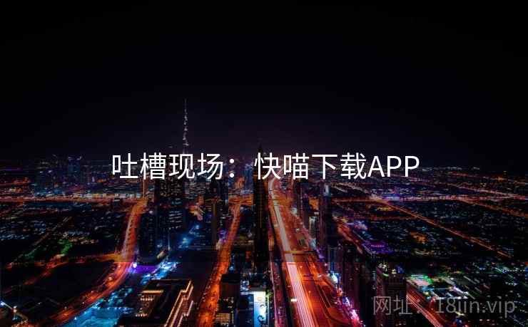 吐槽现场：快喵下载APP