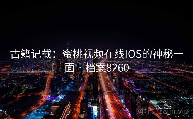 古籍记载：蜜桃视频在线IOS的神秘一面 · 档案8260