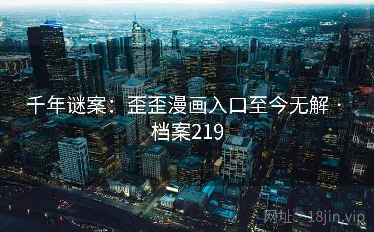 千年谜案：歪歪漫画入口至今无解 · 档案219
