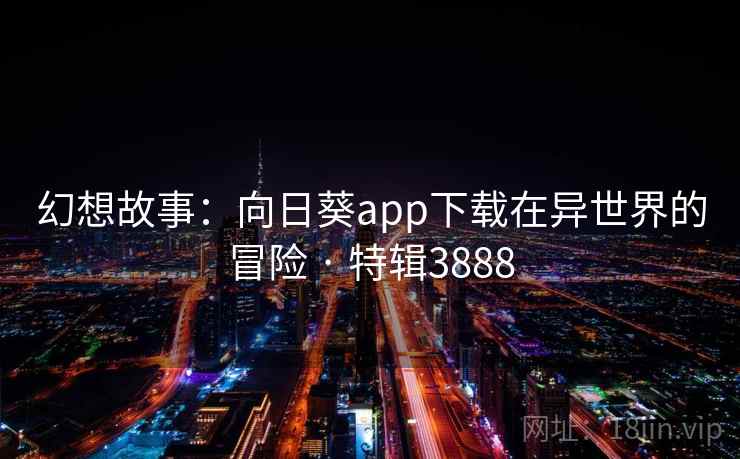 幻想故事：向日葵app下载在异世界的冒险 · 特辑3888