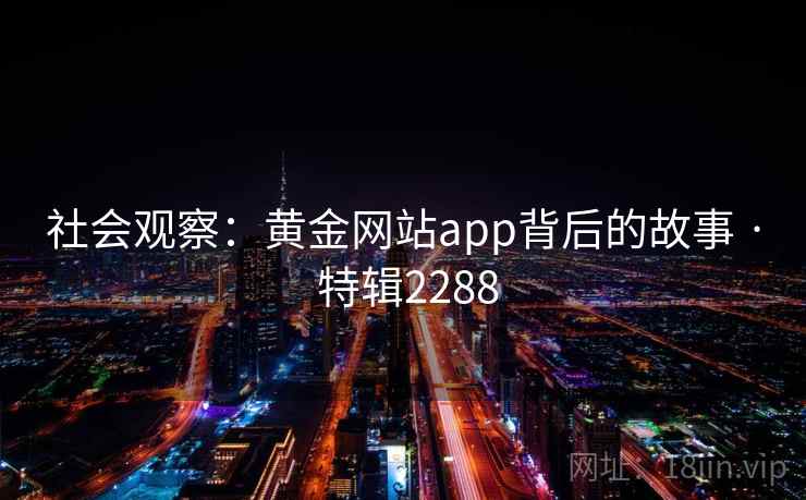 社会观察：黄金网站app背后的故事 · 特辑2288