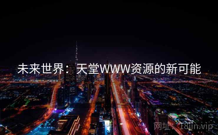 未来世界:天堂WWW资源的新可能 未来世界:天堂WWW资源的新可能