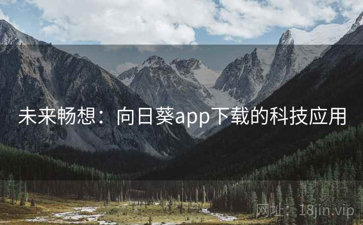未来畅想:向日葵app下载的科技应用 未来畅想:向日葵app下载的科技应用
