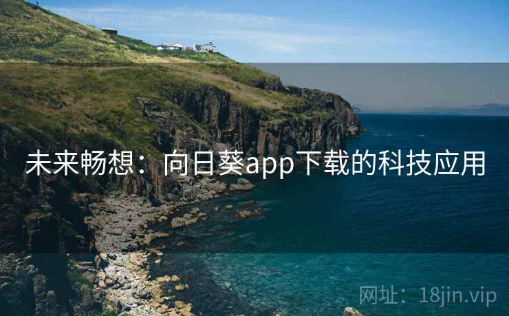 未来畅想:向日葵app下载的科技应用 未来畅想:向日葵app下载的科技应用