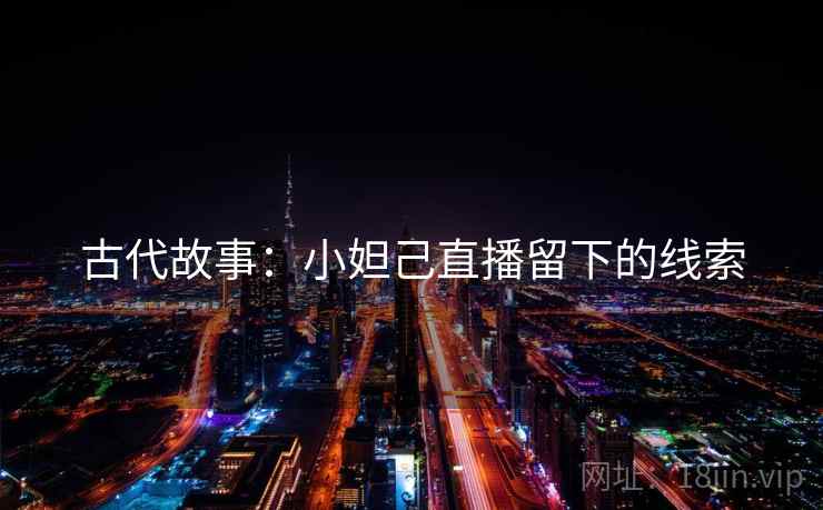 古代故事：小妲己直播留下的线索