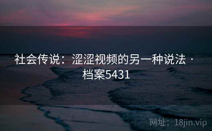 社会传说：涩涩视频的另一种说法 · 档案5431