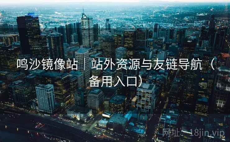 鸣沙镜像站｜站外资源与友链导航（备用入口）