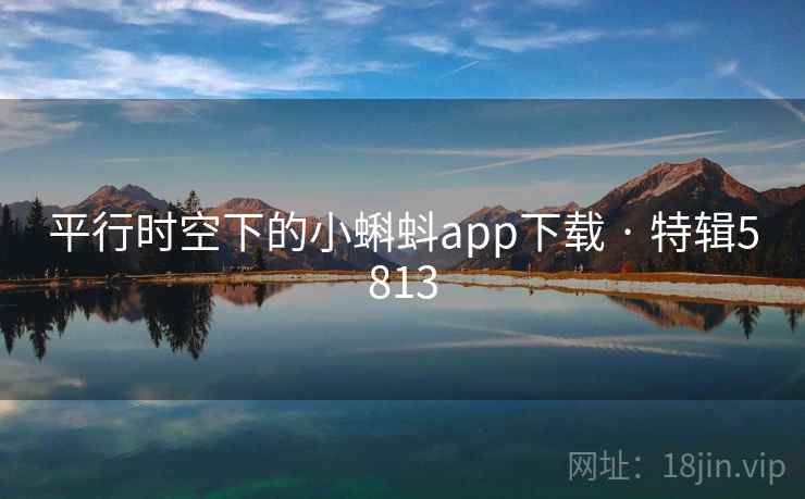 平行时空下的小蝌蚪app下载 · 特辑5813