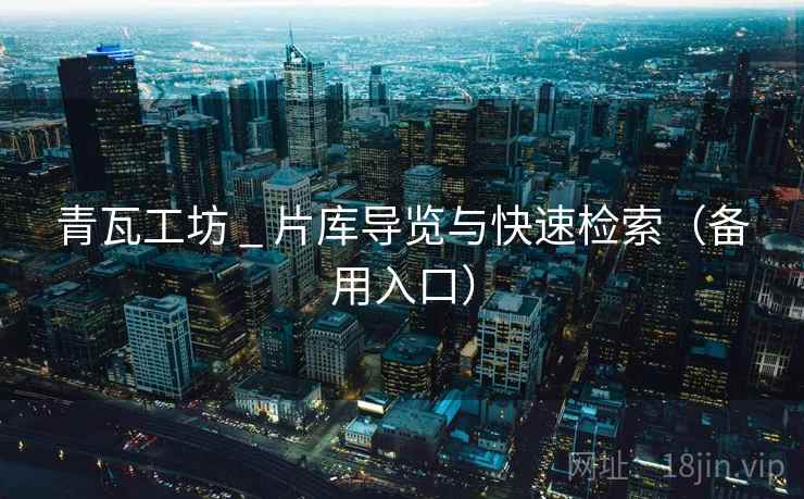 青瓦工坊 _ 片库导览与快速检索（备用入口）