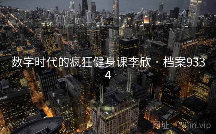 数字时代的疯狂健身课李欣 · 档案9334