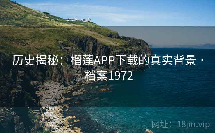 历史揭秘：榴莲APP下载的真实背景 · 档案1972