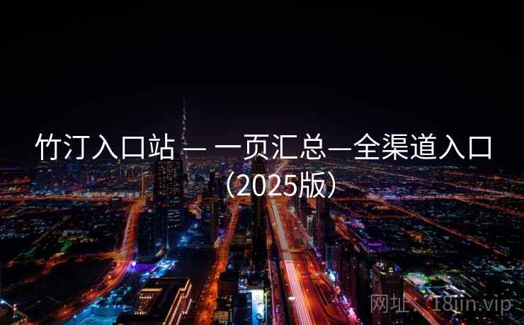 竹汀入口站 — 一页汇总—全渠道入口（2025版）