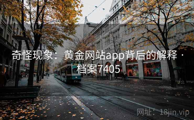 奇怪现象：黄金网站app背后的解释 · 档案7405