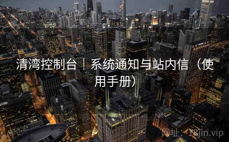 清湾控制台|系统通知与站内信(使用手册) 清湾控制台|系统通知与站内信(使用手册)