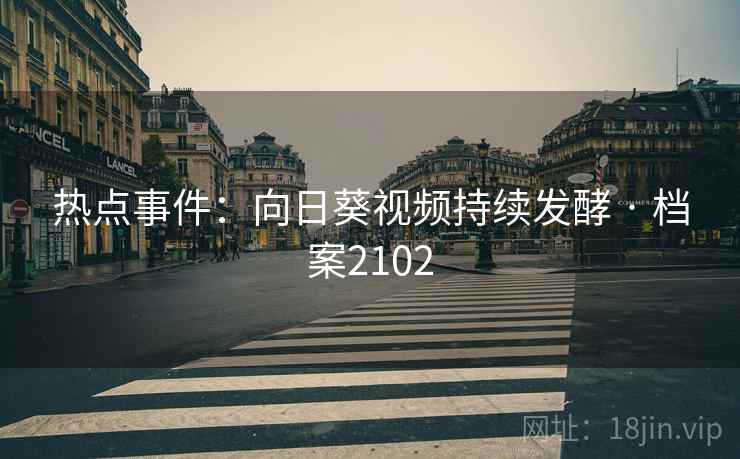 热点事件：向日葵视频持续发酵 · 档案2102